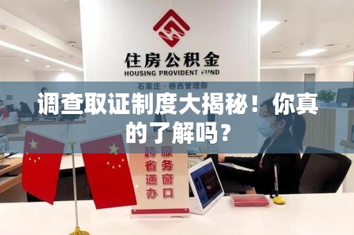 邵武调查取证制度大揭秘！你真的了解吗？