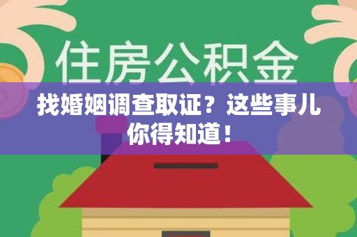 邵武找婚姻调查取证？这些事儿你得知道！