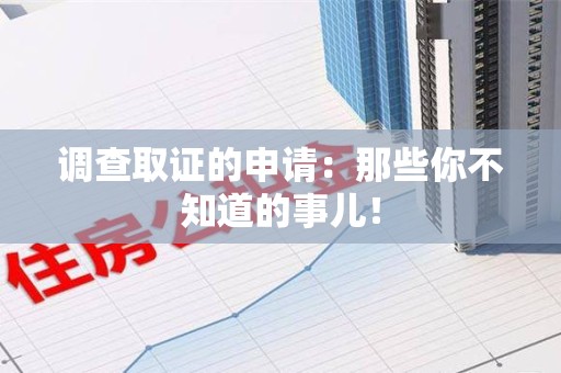邵武调查取证的申请:那些你不知道的事儿! 邵武调查取证的申请:那些你不知道的事儿!