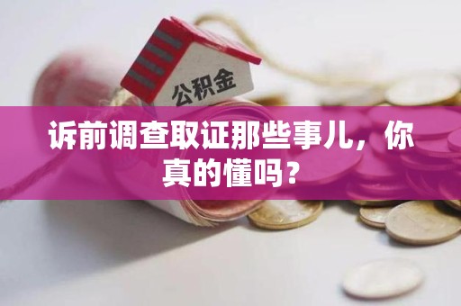 邵武诉前调查取证那些事儿,你真的懂吗? 邵武诉前调查取证那些事儿,你真的懂吗?