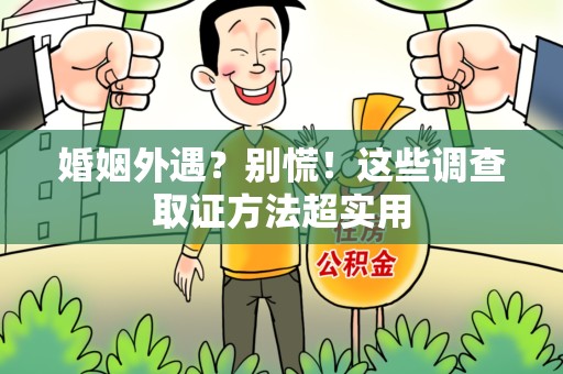 邵武婚姻外遇？别慌！这些调查取证方法超实用
