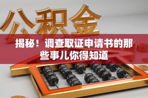 邵武揭秘！调查取证申请书的那些事儿你得知道