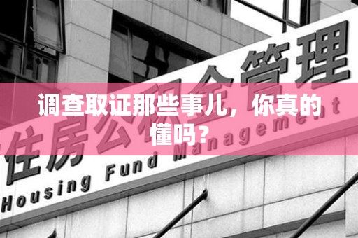邵武调查取证那些事儿，你真的懂吗？