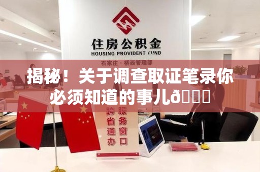 邵武揭秘！关于调查取证笔录你必须知道的事儿😎