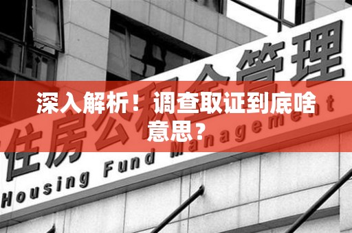 邵武深入解析！调查取证到底啥意思？