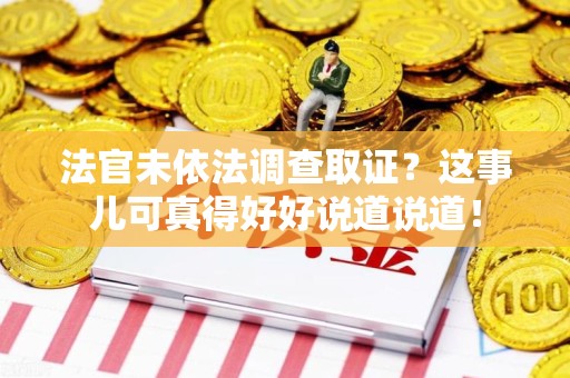 邵武法官未依法调查取证？这事儿可真得好好说道说道！