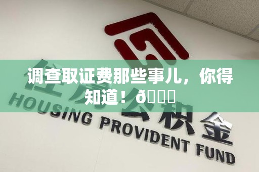 邵武调查取证费那些事儿，你得知道！😎