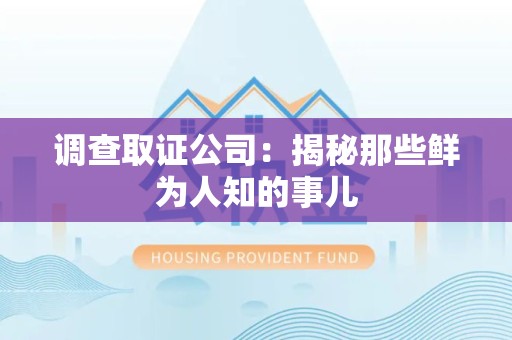 邵武调查取证公司：揭秘那些鲜为人知的事儿