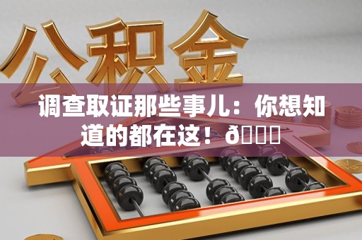 邵武调查取证那些事儿：你想知道的都在这！😎