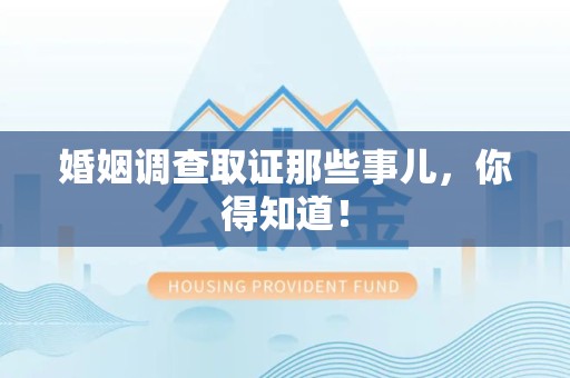 邵武婚姻调查取证那些事儿，你得知道！
