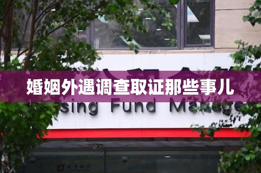 邵武婚姻外遇调查取证那些事儿