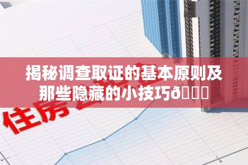 邵武揭秘调查取证的基本原则及那些隐藏的小技巧😎