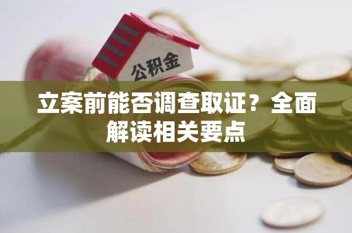 邵武立案前能否调查取证？全面解读相关要点