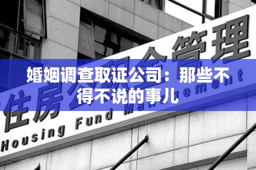 邵武婚姻调查取证公司：那些不得不说的事儿