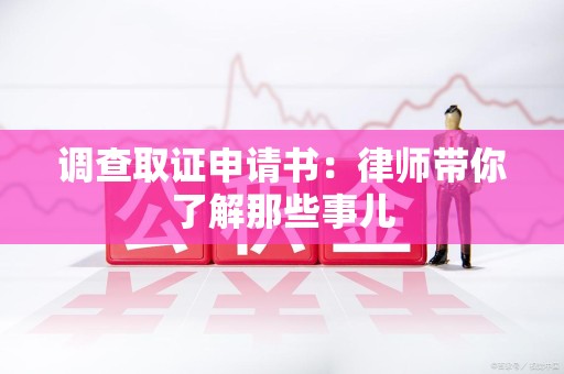 邵武调查取证申请书：律师带你了解那些事儿