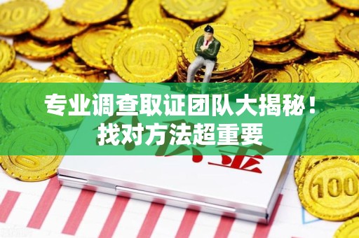 邵武专业调查取证团队大揭秘！找对方法超重要