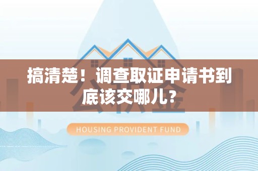 邵武搞清楚！调查取证申请书到底该交哪儿？