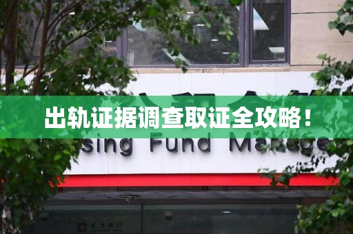 邵武出轨证据调查取证全攻略！