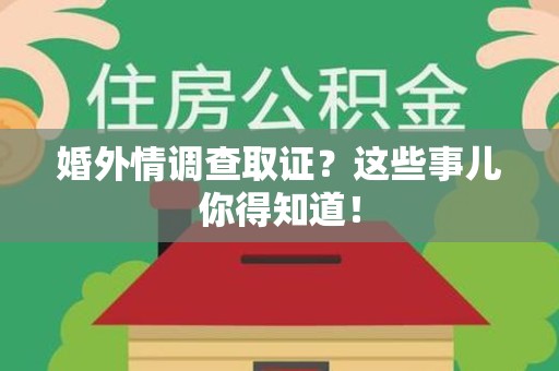 邵武婚外情调查取证？这些事儿你得知道！