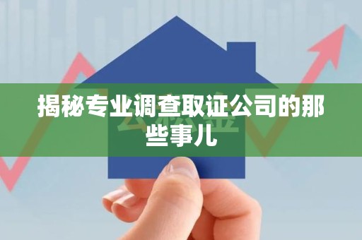 邵武揭秘专业调查取证公司的那些事儿