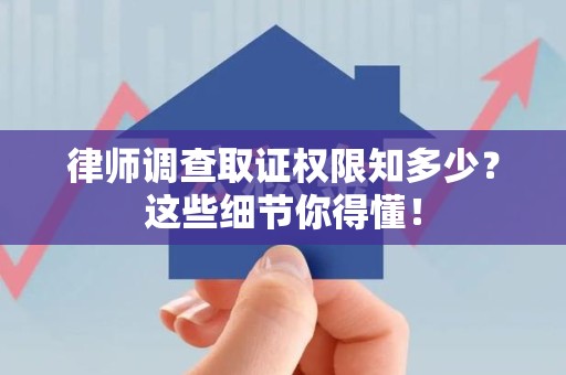 邵武律师调查取证权限知多少？这些细节你得懂！