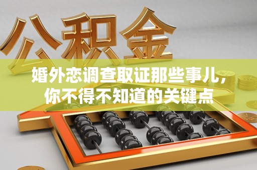 邵武婚外恋调查取证那些事儿，你不得不知道的关键点