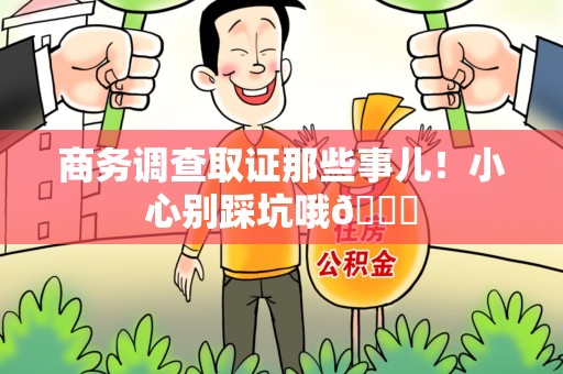 邵武商务调查取证那些事儿！小心别踩坑哦😉