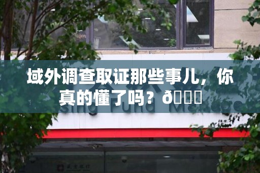 邵武域外调查取证那些事儿，你真的懂了吗？😎