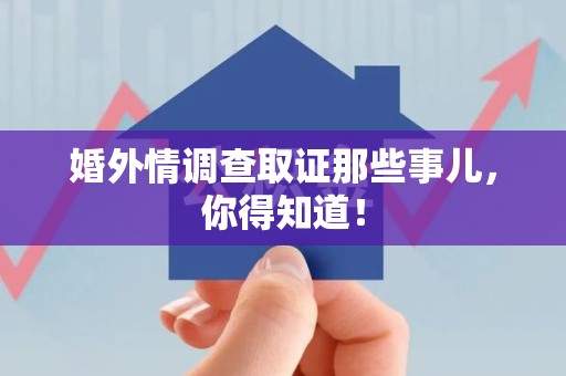 邵武婚外情调查取证那些事儿，你得知道！