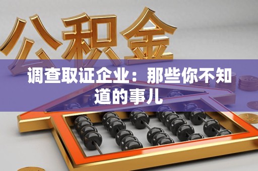 邵武调查取证企业：那些你不知道的事儿