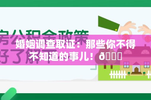邵武婚姻调查取证：那些你不得不知道的事儿！😎