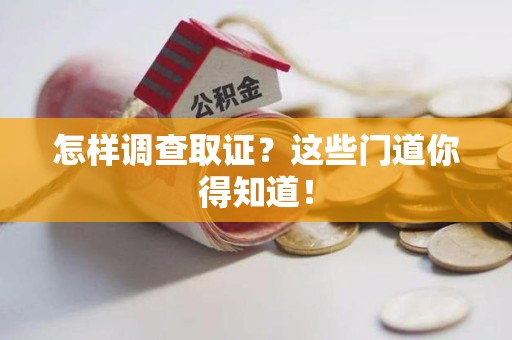 邵武怎样调查取证？这些门道你得知道！