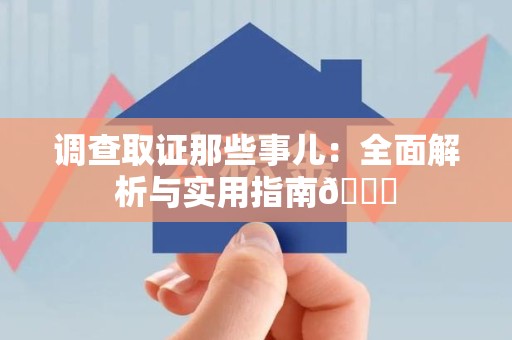 邵武调查取证那些事儿：全面解析与实用指南😎