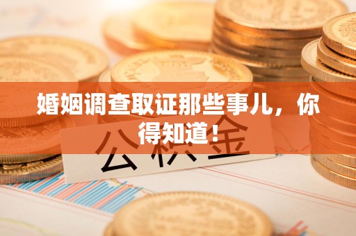邵武婚姻调查取证那些事儿，你得知道！