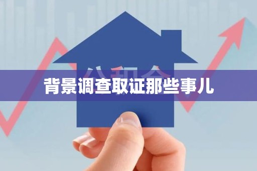 邵武背景调查取证那些事儿