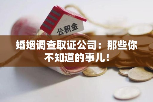 邵武婚姻调查取证公司：那些你不知道的事儿！