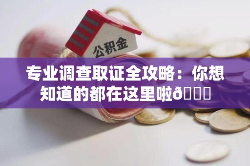 邵武专业调查取证全攻略：你想知道的都在这里啦😉