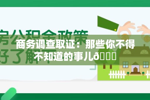 邵武商务调查取证：那些你不得不知道的事儿😎