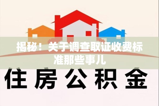 邵武揭秘！关于调查取证收费标准那些事儿