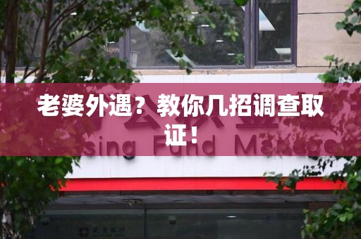 邵武老婆外遇？教你几招调查取证！