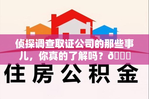 邵武侦探调查取证公司的那些事儿，你真的了解吗？😎