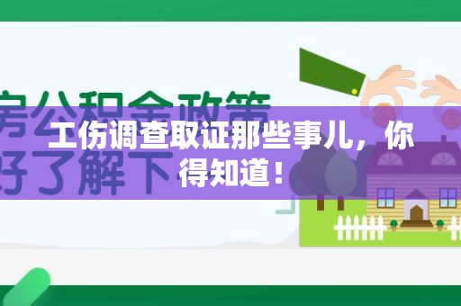 邵武工伤调查取证那些事儿，你得知道！