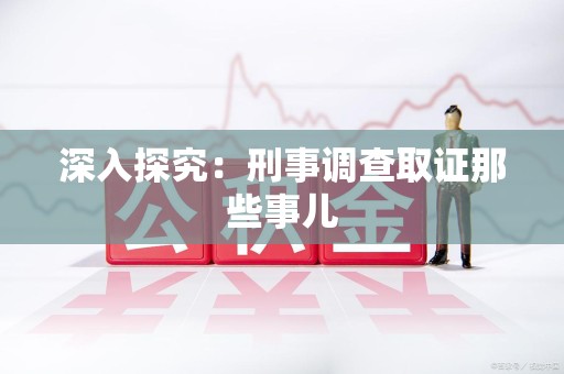 邵武深入探究：刑事调查取证那些事儿