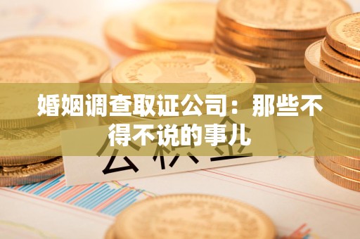 邵武婚姻调查取证公司：那些不得不说的事儿