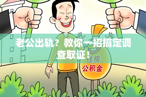 邵武老公出轨？教你一招搞定调查取证！