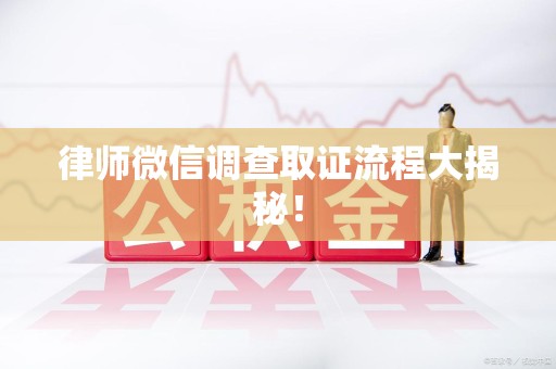 邵武律师微信调查取证流程大揭秘！
