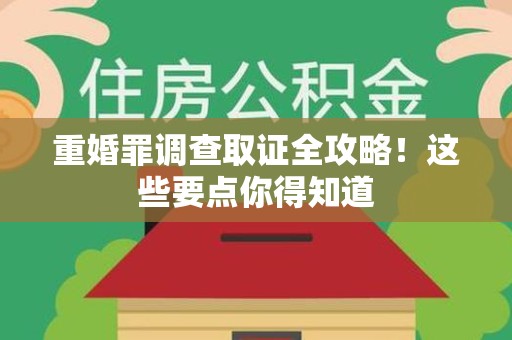 邵武重婚罪调查取证全攻略！这些要点你得知道