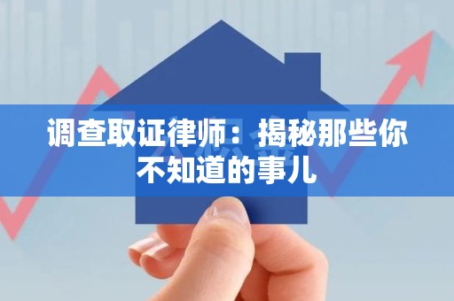 邵武调查取证律师：揭秘那些你不知道的事儿