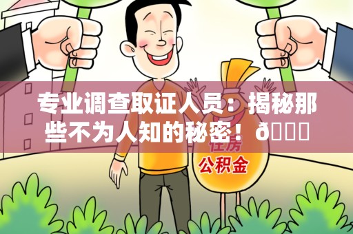 邵武专业调查取证人员:揭秘那些不为人知的秘密!😎 邵武专业调查取证人员:揭秘那些不为人知的秘密!😎