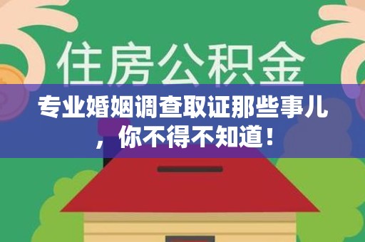 邵武专业婚姻调查取证那些事儿，你不得不知道！